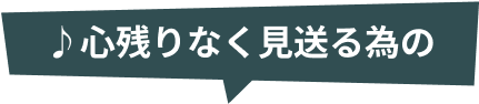 心残りなく見送る為の