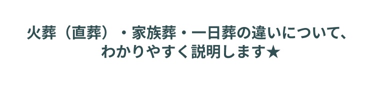 火葬（直葬）・家族葬・一日葬の違いについて、わかりやすく説明します★